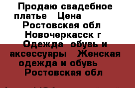  Продаю свадебное платье › Цена ­ 4 000 - Ростовская обл., Новочеркасск г. Одежда, обувь и аксессуары » Женская одежда и обувь   . Ростовская обл.